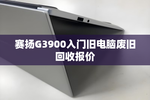 赛扬G3900入门旧电脑废旧回收报价 赛扬G3900入门旧电脑废旧回收报价