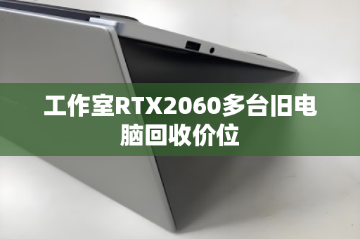 工作室RTX2060多台旧电脑回收价位 工作室RTX2060多台旧电脑回收价位