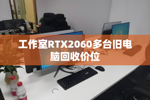 工作室RTX2060多台旧电脑回收价位 工作室RTX2060多台旧电脑回收价位