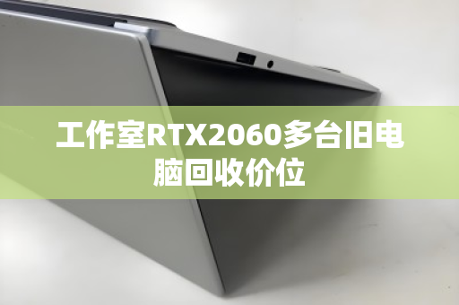 工作室RTX2060多台旧电脑回收价位
