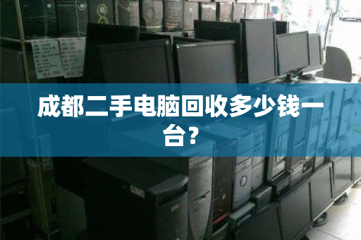 成都二手电脑回收多少钱一台? 成都二手电脑回收多少钱一台?