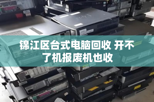 锦江区台式电脑回收 开不了机报废机也收