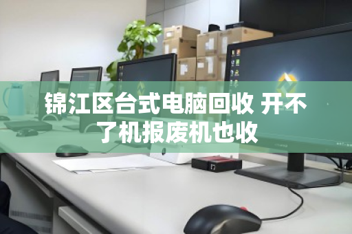 锦江区台式电脑回收 开不了机报废机也收