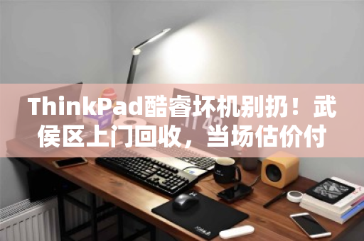 ThinkPad酷睿坏机别扔!武侯区上门回收,当场估价付款 ThinkPad酷睿坏机别扔!武侯区上门回收,当场估价付款
