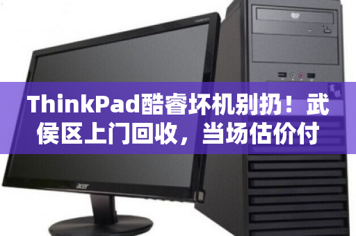 ThinkPad酷睿坏机别扔！武侯区上门回收，当场估价付款