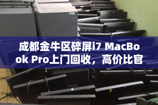 成都金牛区碎屏i7 MacBook Pro上门回收,高价比官方更省心 成都金牛区碎屏i7 MacBook Pro上门回收,高价比官方更省心