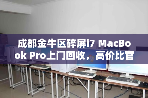 成都金牛区碎屏i7 MacBook Pro上门回收，高价比官方更省心
