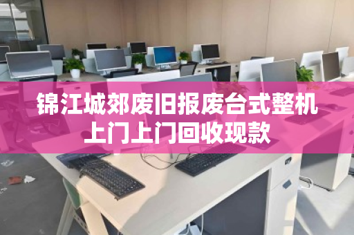 锦江城郊废旧报废台式整机上门上门回收现款 锦江城郊废旧报废台式整机上门上门回收现款