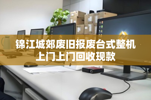 锦江城郊废旧报废台式整机上门上门回收现款 锦江城郊废旧报废台式整机上门上门回收现款