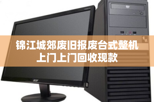 锦江城郊废旧报废台式整机上门上门回收现款