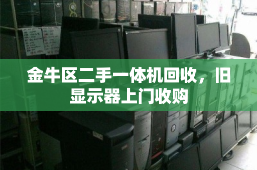 金牛区二手一体机回收,旧显示器上门收购 金牛区二手一体机回收,旧显示器上门收购