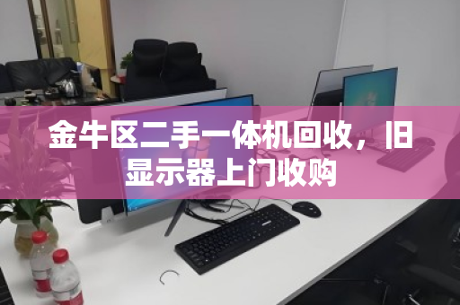 金牛区二手一体机回收，旧显示器上门收购
