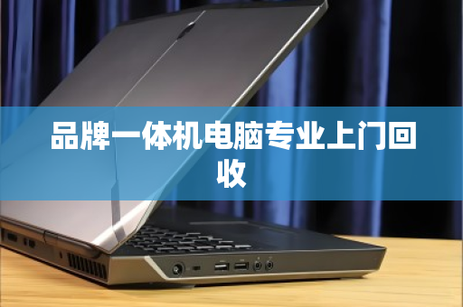 品牌一体机电脑专业上门回收 品牌一体机电脑专业上门回收