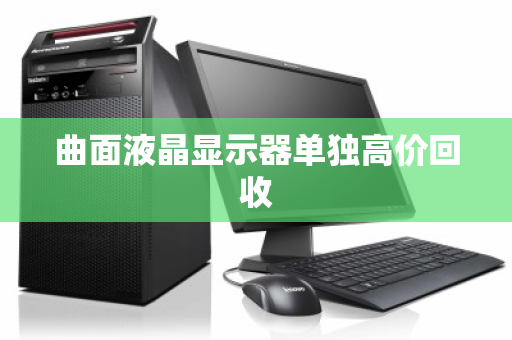 曲面液晶显示器单独高价回收 曲面液晶显示器单独高价回收