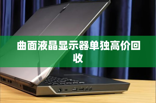 曲面液晶显示器单独高价回收 曲面液晶显示器单独高价回收