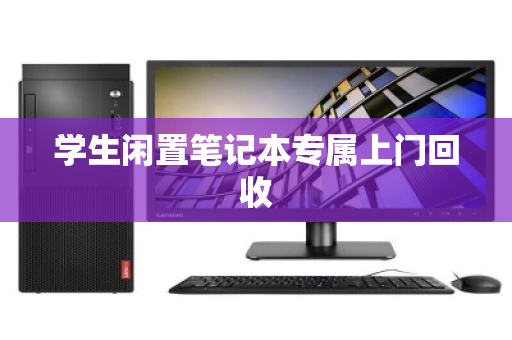 学生闲置笔记本专属上门回收 学生闲置笔记本专属上门回收