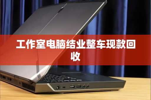 工作室电脑结业整车现款回收 工作室电脑结业整车现款回收