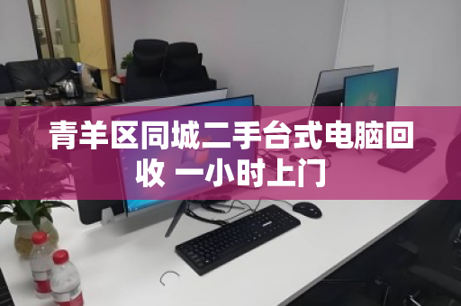 青羊区同城二手台式电脑回收 一小时上门 青羊区同城二手台式电脑回收 一小时上门