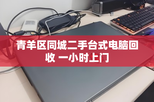 青羊区同城二手台式电脑回收 一小时上门