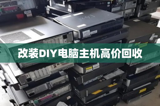 改装DIY电脑主机高价回收 改装DIY电脑主机高价回收