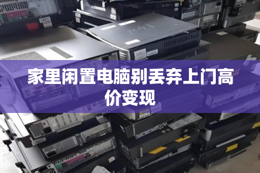 家里闲置电脑别丢弃上门高价变现 家里闲置电脑别丢弃上门高价变现