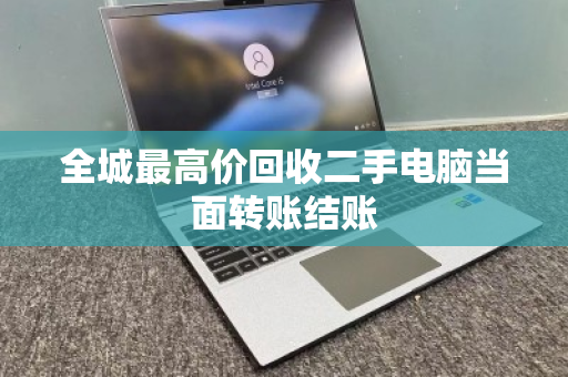 全城最高价回收二手电脑当面转账结账