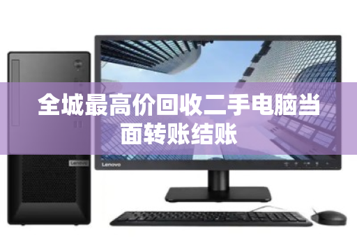 全城最高价回收二手电脑当面转账结账
