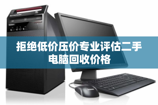 拒绝低价压价专业评估二手电脑回收价格 拒绝低价压价专业评估二手电脑回收价格