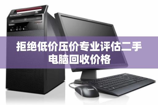拒绝低价压价专业评估二手电脑回收价格 拒绝低价压价专业评估二手电脑回收价格