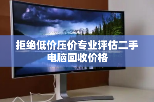 拒绝低价压价专业评估二手电脑回收价格
