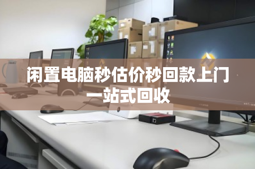 闲置电脑秒估价秒回款上门一站式回收