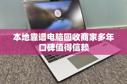 本地靠谱电脑回收商家多年口碑值得信赖 本地靠谱电脑回收商家多年口碑值得信赖