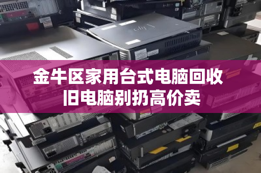金牛区家用台式电脑回收 旧电脑别扔高价卖