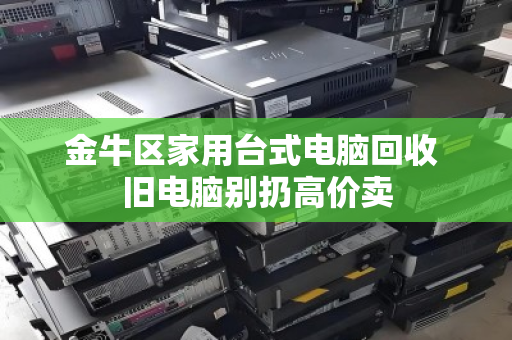 金牛区家用台式电脑回收 旧电脑别扔高价卖