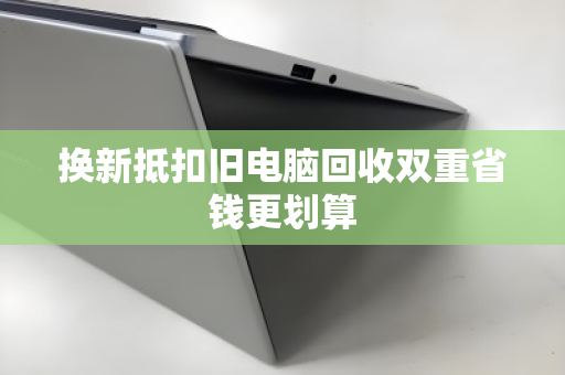 换新抵扣旧电脑回收双重省钱更划算
