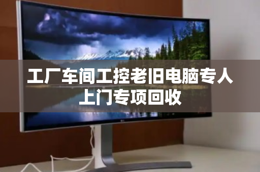 工厂车间工控老旧电脑专人上门专项回收 工厂车间工控老旧电脑专人上门专项回收
