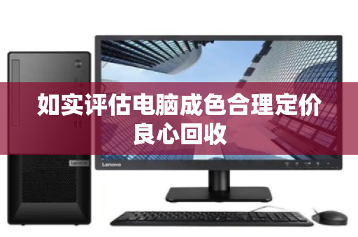 如实评估电脑成色合理定价良心回收 如实评估电脑成色合理定价良心回收