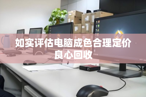 如实评估电脑成色合理定价良心回收