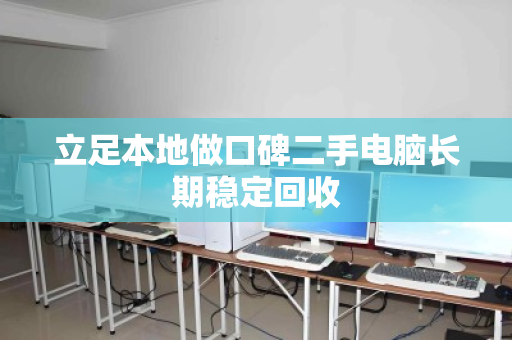 立足本地做口碑二手电脑长期稳定回收 立足本地做口碑二手电脑长期稳定回收