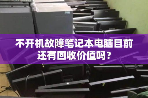 不开机故障笔记本电脑目前还有回收价值吗？