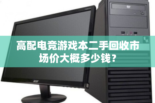 高配电竞游戏本二手回收市场价大概多少钱? 高配电竞游戏本二手回收市场价大概多少钱?