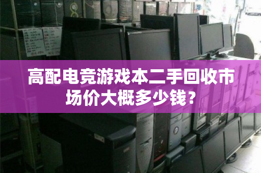 高配电竞游戏本二手回收市场价大概多少钱? 高配电竞游戏本二手回收市场价大概多少钱?