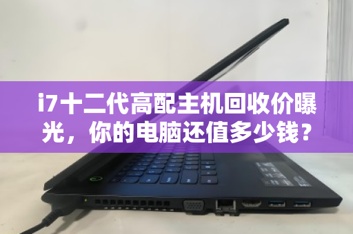 i7十二代高配主机回收价曝光,你的电脑还值多少钱? i7十二代高配主机回收价曝光,你的电脑还值多少钱?