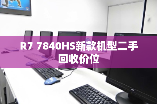 R7 7840HS新款机型二手回收价位 R7 7840HS新款机型二手回收价位