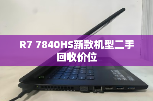 R7 7840HS新款机型二手回收价位 R7 7840HS新款机型二手回收价位
