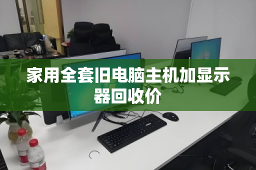 家用全套旧电脑主机加显示器回收价 家用全套旧电脑主机加显示器回收价