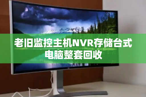 老旧监控主机NVR存储台式电脑整套回收 老旧监控主机NVR存储台式电脑整套回收
