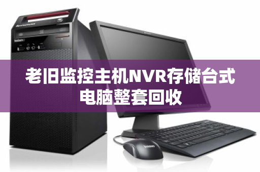 老旧监控主机NVR存储台式电脑整套回收 老旧监控主机NVR存储台式电脑整套回收