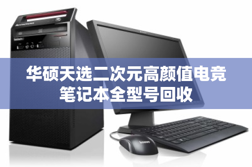 华硕天选二次元高颜值电竞笔记本全型号回收 华硕天选二次元高颜值电竞笔记本全型号回收