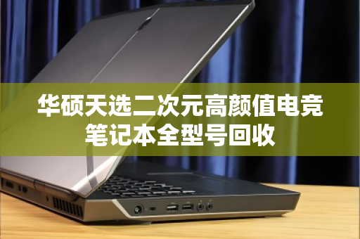 华硕天选二次元高颜值电竞笔记本全型号回收 华硕天选二次元高颜值电竞笔记本全型号回收